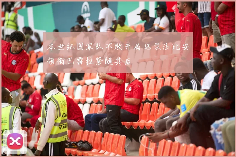 本世纪国家队不败开局记录法比安领衔巴雷拉紧随其后