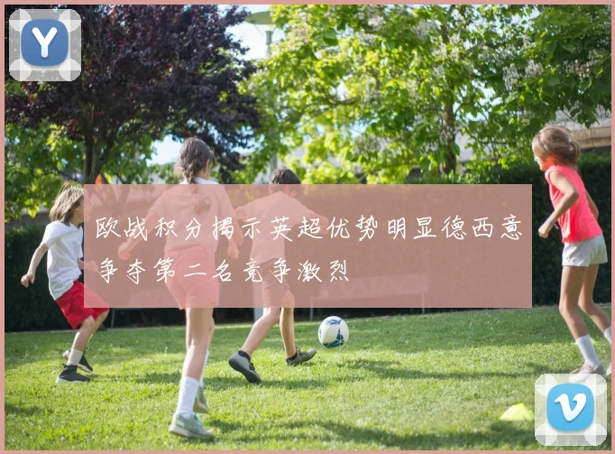 欧战积分揭示英超优势明显德西意争夺第二名竞争激烈