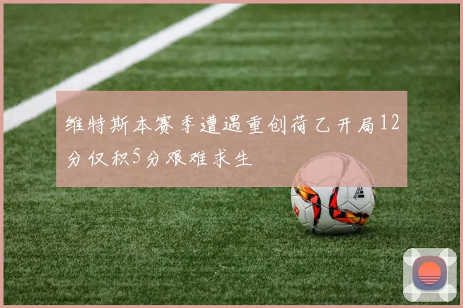 维特斯本赛季遭遇重创荷乙开局12分仅积5分艰难求生