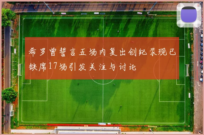 希罗曾誓言五场内复出创纪录现已缺席17场引发关注与讨论