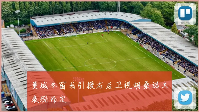 曼城冬窗或引援右后卫视胡桑诺夫表现而定