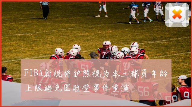 FIBA新规将护照视为本土球员年龄上限避免圆脸登事件重演