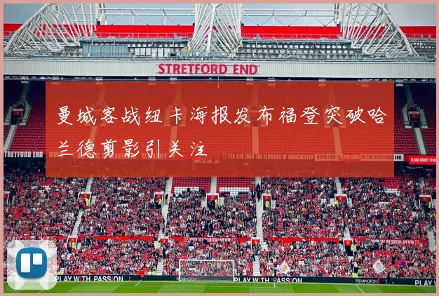 曼城客战纽卡海报发布福登突破哈兰德剪影引关注