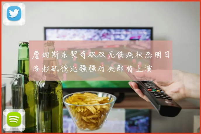 詹姆斯东契奇双双无伤病状态明日洛杉矶德比强强对决即将上演