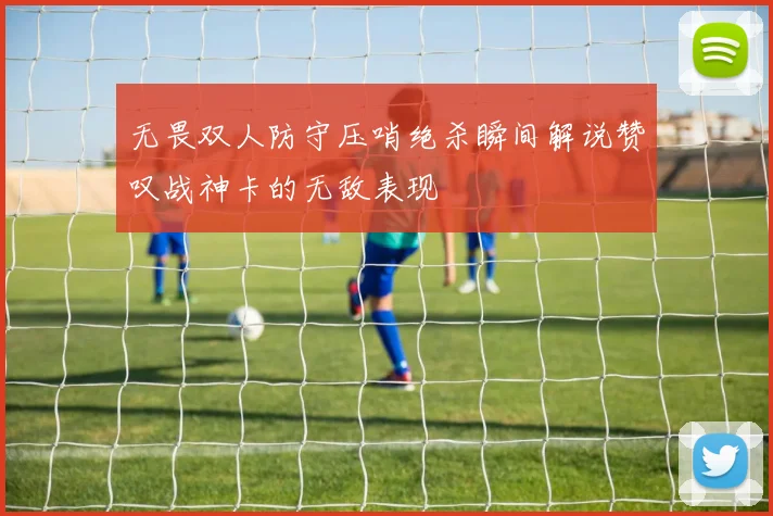 无畏双人防守压哨绝杀瞬间解说赞叹战神卡的无敌表现