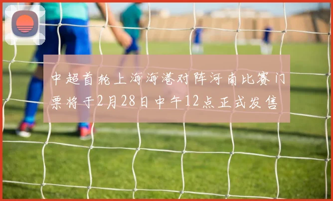 中超首轮上海海港对阵河南比赛门票将于2月28日中午12点正式发售