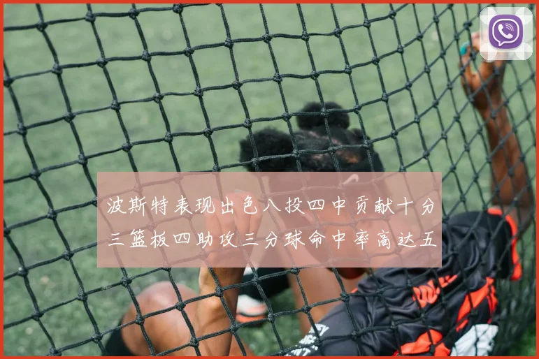 波斯特表现出色八投四中贡献十分三篮板四助攻三分球命中率高达五成