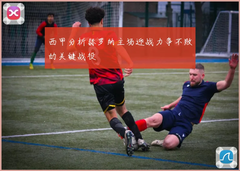 西甲分析赫罗纳主场迎战力争不败的关键战役