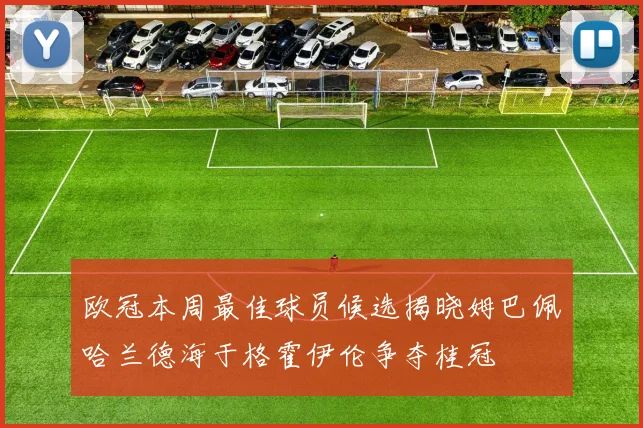欧冠本周最佳球员候选揭晓姆巴佩哈兰德海于格霍伊伦争夺桂冠