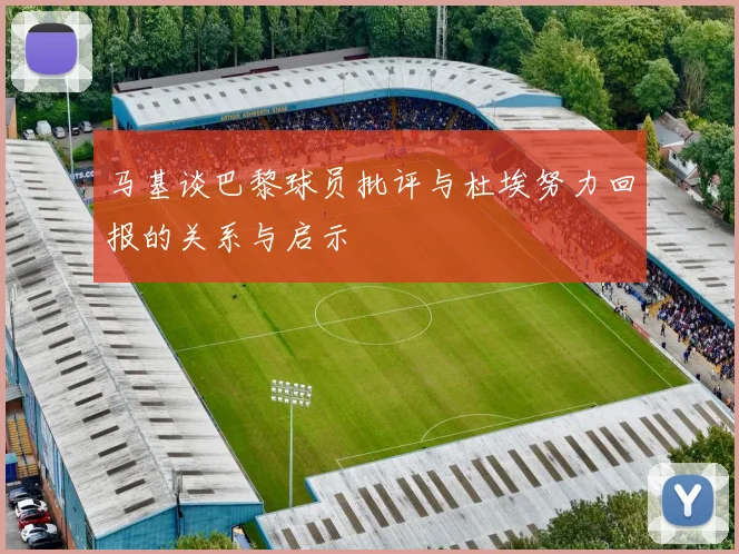 马基谈巴黎球员批评与杜埃努力回报的关系与启示