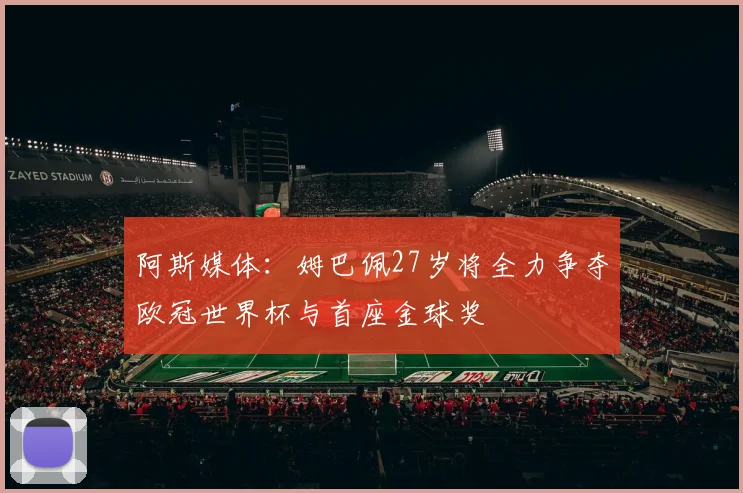 阿斯媒体：姆巴佩27岁将全力争夺欧冠世界杯与首座金球奖