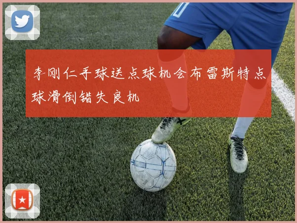 李刚仁手球送点球机会布雷斯特点球滑倒错失良机