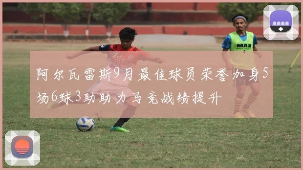 阿尔瓦雷斯9月最佳球员荣誉加身5场6球3助助力马竞战绩提升