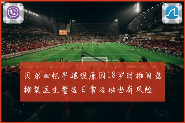 贝尔回忆早退役原因18岁时椎间盘撕裂医生警告日常活动也有风险