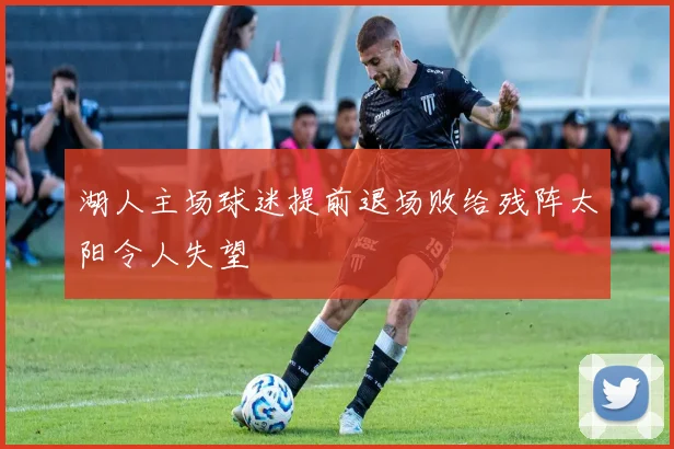 湖人主场球迷提前退场败给残阵太阳令人失望